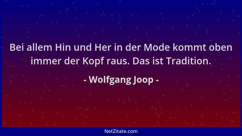 Wolfgang Joop - Bei allem Hin und Her in der Mode kommt oben immer der Kopf raus. Das ist Tradition....
