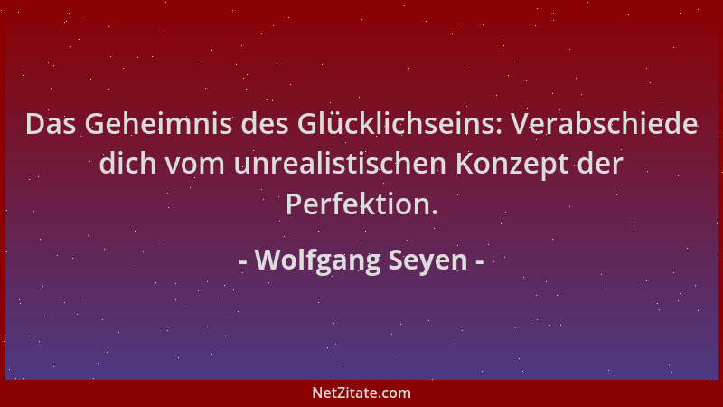 Wolfgang Seyen - Das Geheimnis des Glücklichseins: Verabschiede dich vom unrealistischen Konzept der Perfektion....