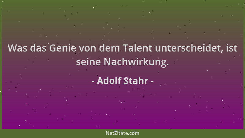 Adolf Stahr - Was das Genie von dem Talent unterscheidet, ist seine Nachwirkung....