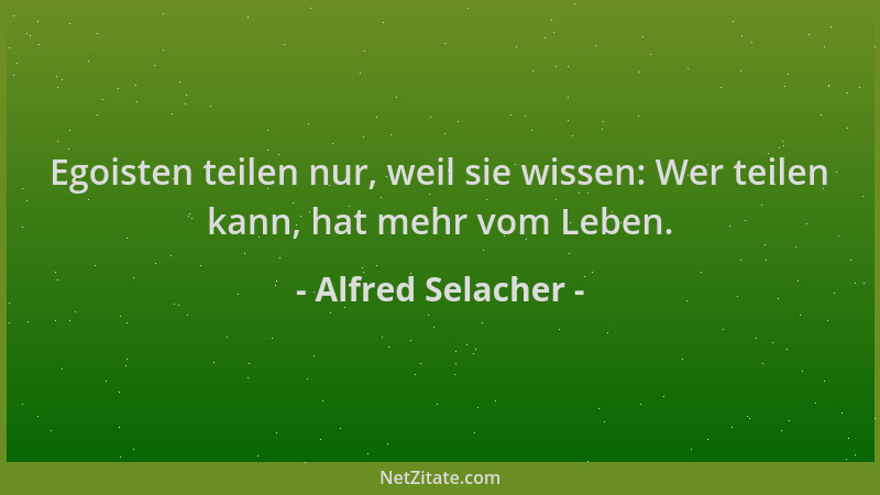 Alfred Selacher - Egoisten teilen nur, weil sie wissen: Wer teilen kann, hat mehr vom Leben....