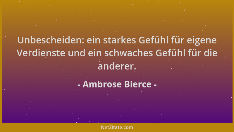 Ambrose Bierce - Unbescheiden: ein starkes Gefühl für eigene Verdienste und ein schwaches Gefühl für die anderer....