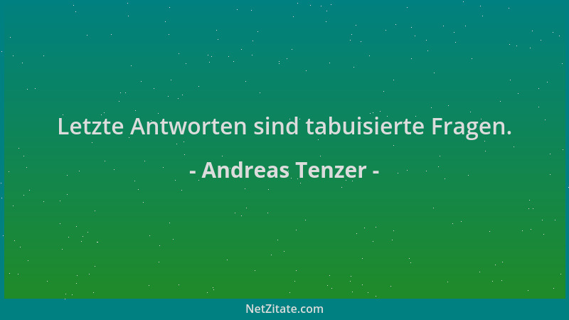 Andreas Tenzer - Letzte Antworten sind tabuisierte Fragen....
