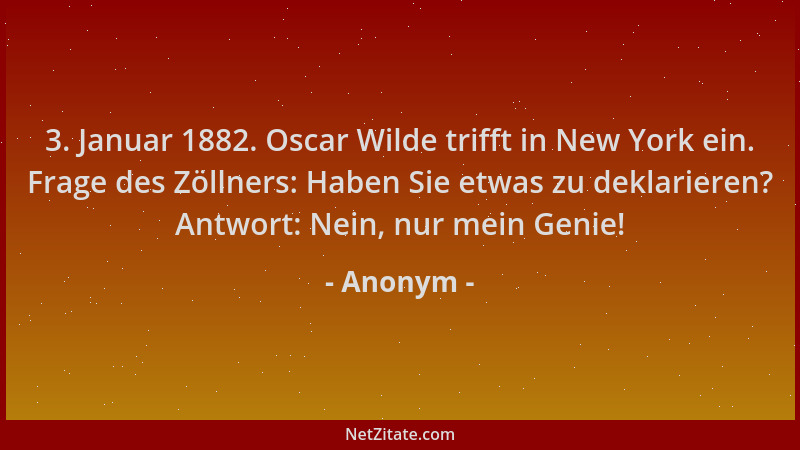 Anonym - 3. Januar 1882. Oscar Wilde trifft in New York ein. Frage des Zöllners: Haben Sie etwas zu deklarieren? Antwort: N...