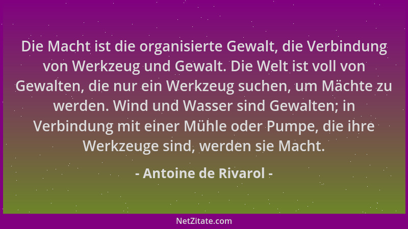 Antoine de Rivarol - Die Macht ist die organisierte Gewalt, die Verbindung von Werkzeug und Gewalt. Die Welt ist voll von G...
