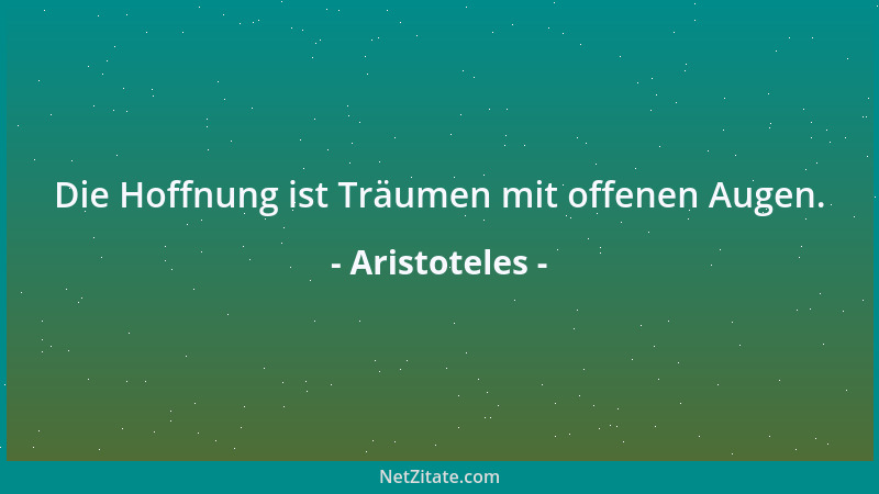Aristoteles - Die Hoffnung ist Träumen mit offenen Augen....