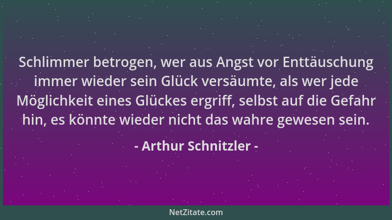 Arthur Schnitzler - Schlimmer betrogen, wer aus Angst vor Enttäuschung immer wieder sein Glück versäumte, als wer jede Mögl...