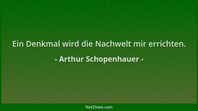 Arthur Schopenhauer - Ein Denkmal wird die Nachwelt mir errichten....