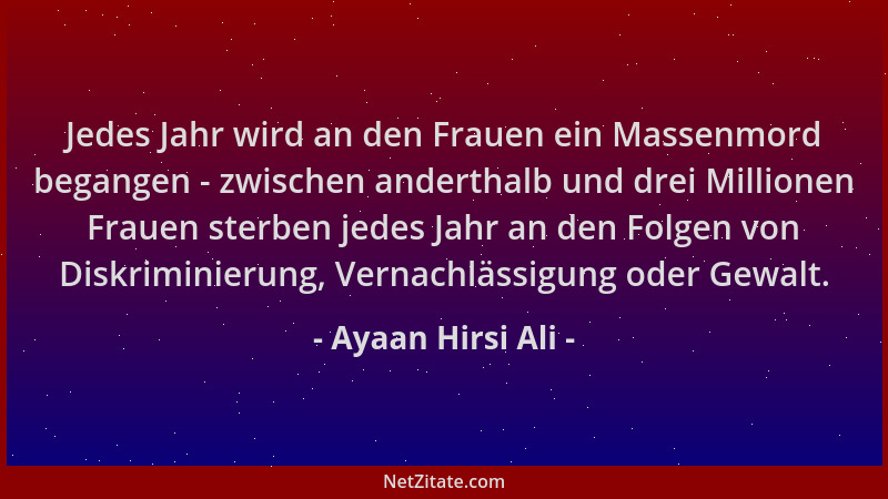 Ayaan Hirsi Ali - Jedes Jahr wird an den Frauen ein Massenmord begangen - zwischen anderthalb und drei Millionen Frauen ste...