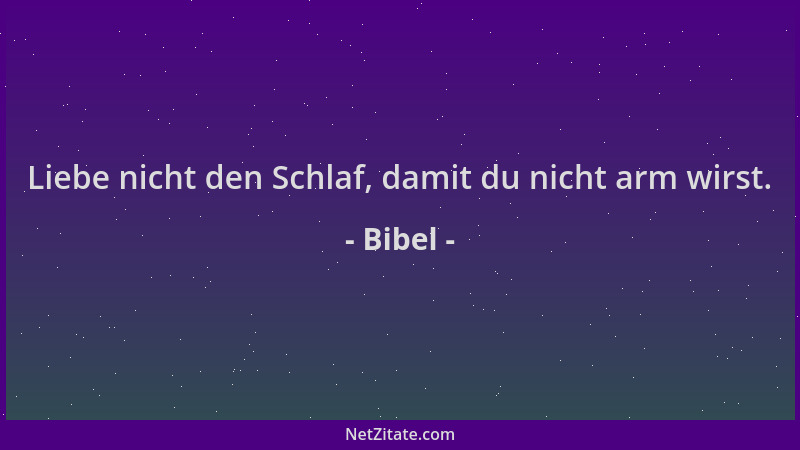 Bibel - Liebe nicht den Schlaf, damit du nicht arm wirst....