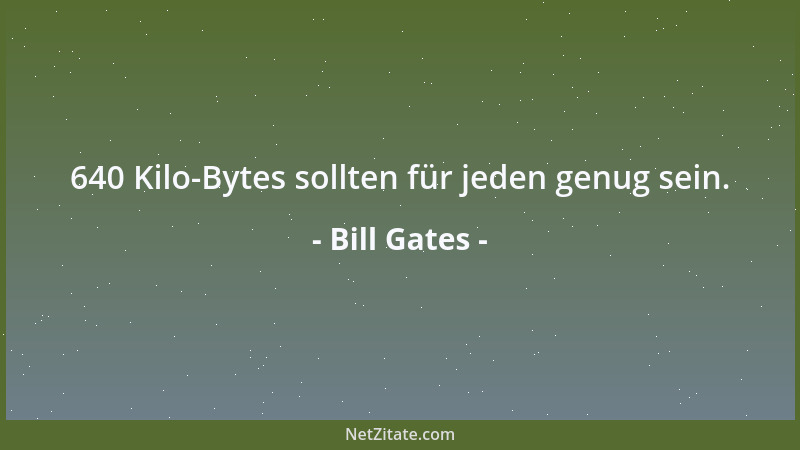 Bill Gates - 640 Kilo-Bytes sollten für jeden genug sein....