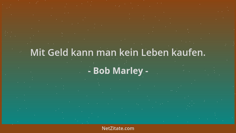 Bob Marley - Mit Geld kann man kein Leben kaufen....