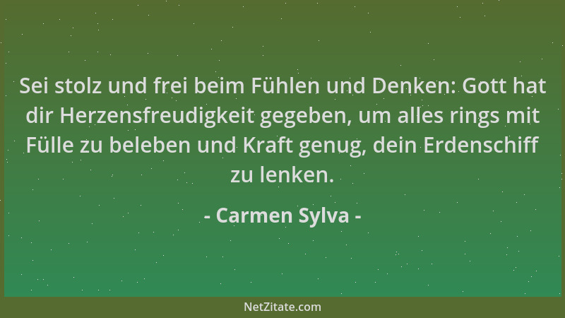 Carmen Sylva - Sei stolz und frei beim Fühlen und Denken: Gott hat dir Herzensfreudigkeit gegeben, um alles rings mit Fülle...