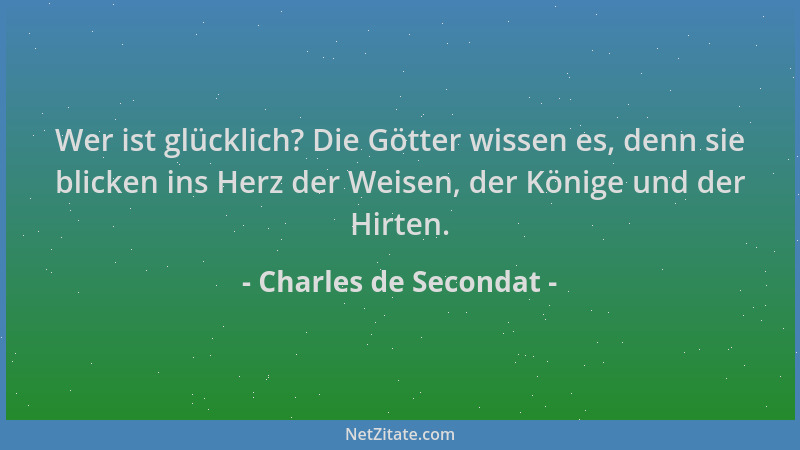 Charles de Secondat - Wer ist glücklich? Die Götter wissen es, denn sie blicken ins Herz der Weisen, der Könige und der Hir...
