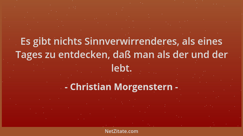 Christian Morgenstern - Es gibt nichts Sinnverwirrenderes, als eines Tages zu entdecken, daß man als der und der lebt....