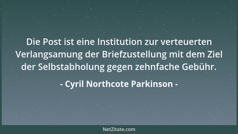 Cyril Northcote Parkinson - Die Post ist eine Institution zur verteuerten Verlangsamung der Briefzustellung mit dem Ziel de...