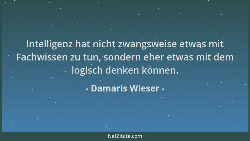 Damaris Wieser - Intelligenz hat nicht zwangsweise etwas mit Fachwissen zu tun, sondern eher etwas mit dem logisch denken k...