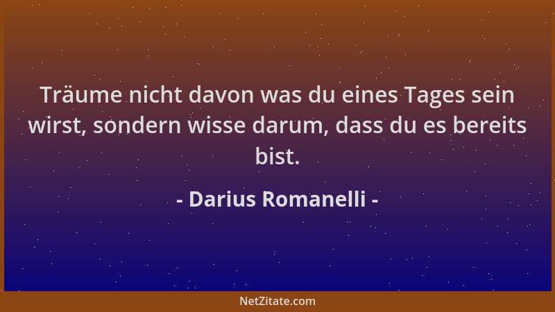 Darius Romanelli - Träume nicht davon was du eines Tages sein wirst, sondern wisse darum, dass du es bereits bist....