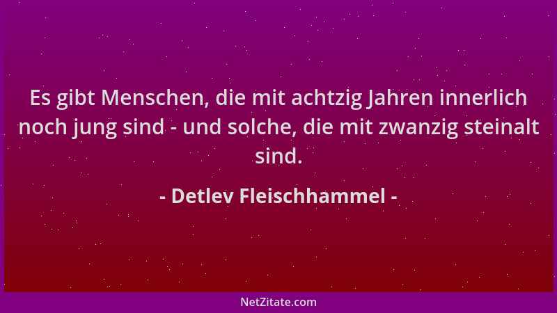 Detlev Fleischhammel - Es gibt Menschen, die mit achtzig Jahren innerlich noch jung sind - und solche, die mit zwanzig stei...