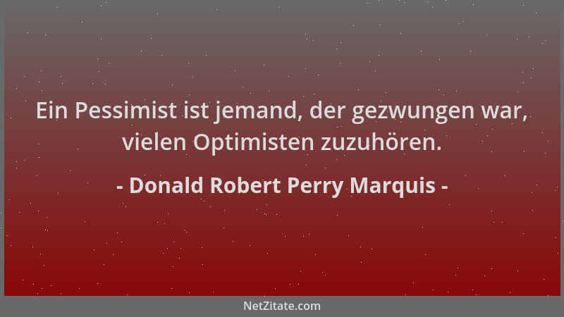 Donald Robert Perry Marquis - Ein Pessimist ist jemand, der gezwungen war, vielen Optimisten zuzuhören....