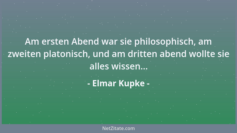Elmar Kupke - Am ersten Abend war sie philosophisch, am zweiten platonisch, und am dritten abend wollte sie alles wissen......