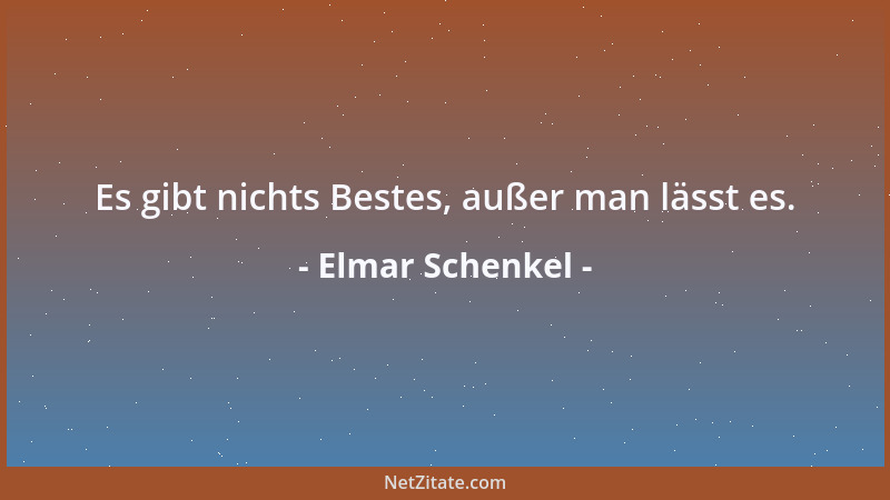 Elmar Schenkel - Es gibt nichts Bestes, außer man lässt es....