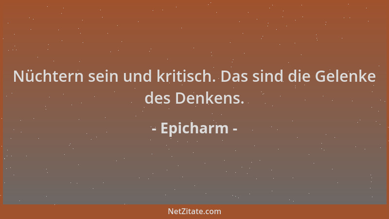 Epicharm - Nüchtern sein und kritisch. Das sind die Gelenke des Denkens....