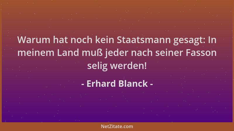 Erhard Blanck - Warum hat noch kein Staatsmann gesagt: In meinem Land muß jeder nach seiner Fasson selig werden!...
