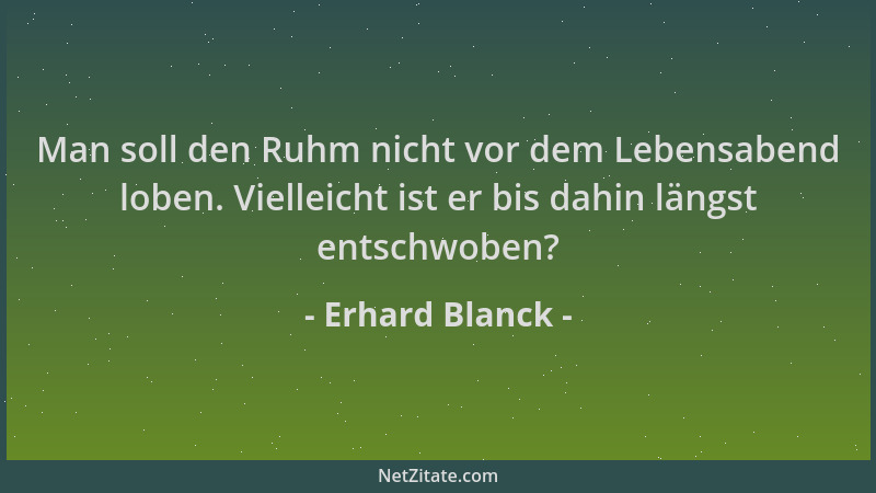 Erhard Blanck - Man soll den Ruhm nicht vor dem Lebensabend loben. Vielleicht ist er bis dahin längst entschwoben?...