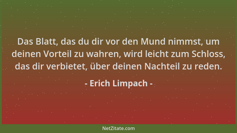 Erich Limpach - Das Blatt, das du dir vor den Mund nimmst, um deinen Vorteil zu wahren, wird leicht zum Schloss, das dir ve...
