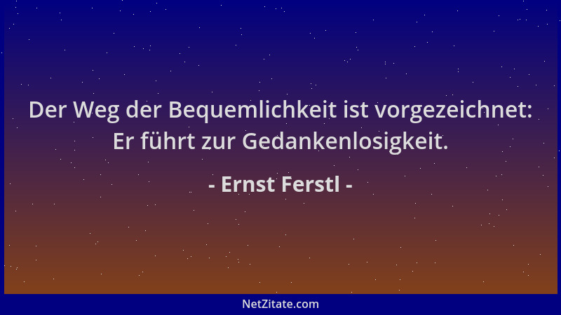 Ernst Ferstl - Der Weg der Bequemlichkeit ist vorgezeichnet: Er führt zur Gedankenlosigkeit....