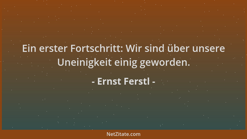 Ernst Ferstl - Ein erster Fortschritt: Wir sind über unsere Uneinigkeit einig geworden....