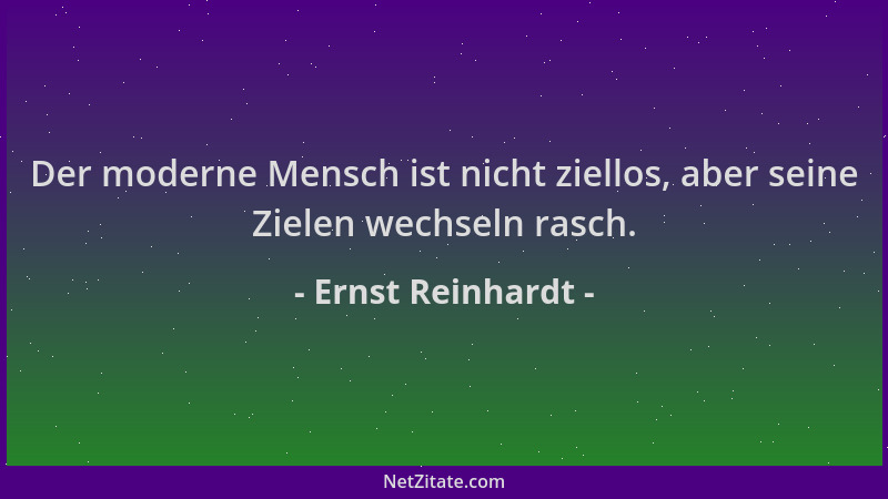 Ernst Reinhardt - Der moderne Mensch ist nicht ziellos, aber seine Zielen wechseln rasch....