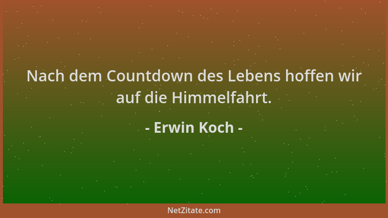 Erwin Koch - Nach dem Countdown des Lebens hoffen wir auf die Himmelfahrt....