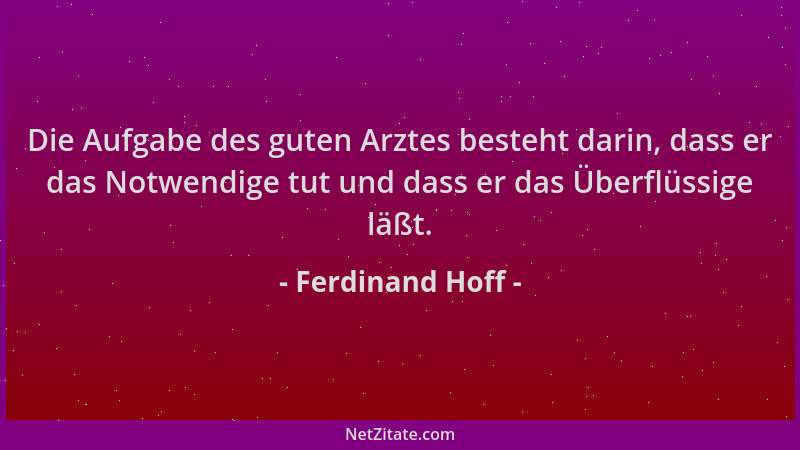 Ferdinand Hoff - Die Aufgabe des guten Arztes besteht darin, dass er das Notwendige tut und dass er das Überflüssige läßt....