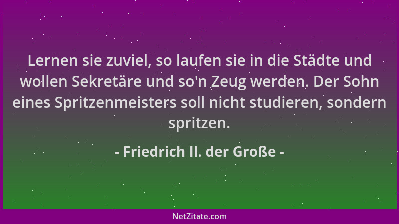 Friedrich II. der Große - Lernen sie zuviel, so laufen sie in die Städte und wollen Sekretäre und so 'n Zeug werden. Der Soh...