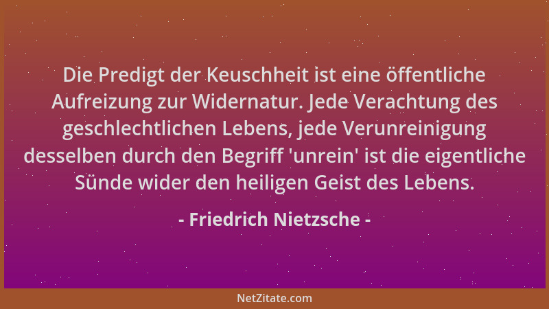 Friedrich Nietzsche - Die Predigt der Keuschheit ist eine öffentliche Aufreizung zur Widernatur. Jede Verachtung des geschl...