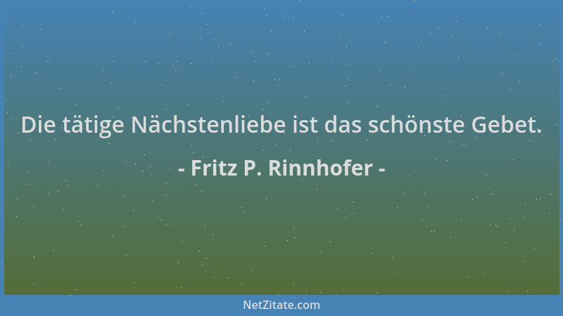 Fritz P. Rinnhofer - Die tätige Nächstenliebe ist das schönste Gebet....