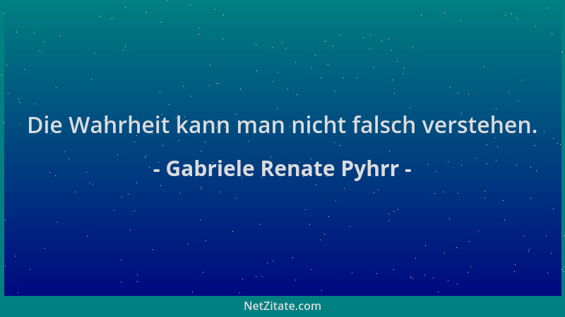 Gabriele Renate Pyhrr - Die Wahrheit kann man nicht falsch verstehen....