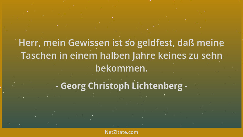 Georg Christoph Lichtenberg - Herr, mein Gewissen ist so geldfest, daß meine Taschen in einem halben Jahre keines zu sehn b...