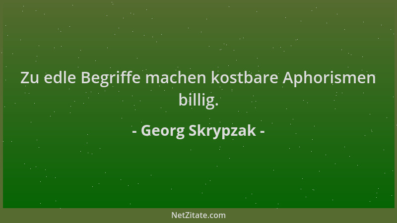 Georg Skrypzak - Zu edle Begriffe machen kostbare Aphorismen billig....