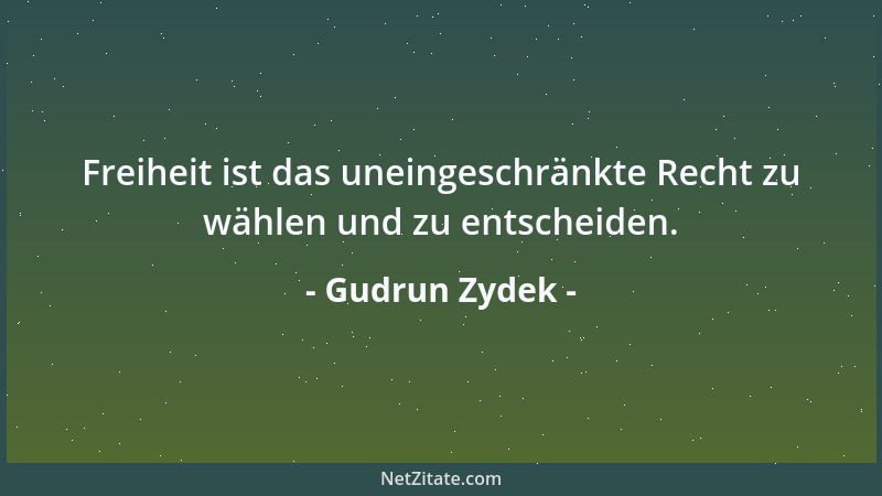 Gudrun Zydek - Freiheit ist das uneingeschränkte Recht zu wählen und zu entscheiden....