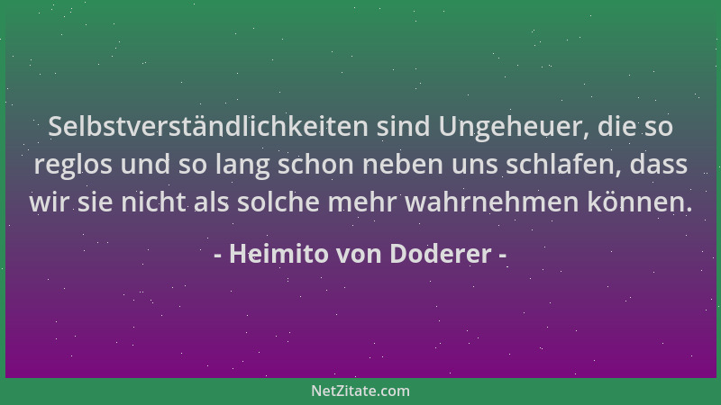 Heimito von Doderer - Selbstverständlichkeiten sind Ungeheuer, die so reglos und so lang schon neben uns schlafen, dass wir...