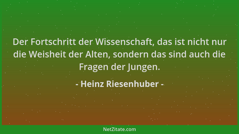 Heinz Riesenhuber - Der Fortschritt der Wissenschaft, das ist nicht nur die Weisheit der Alten, sondern das sind auch die F...