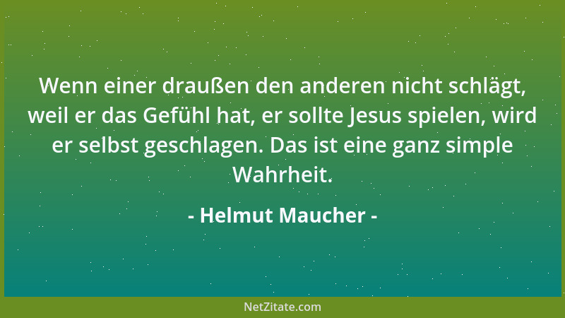 Helmut Maucher - Wenn einer draußen den anderen nicht schlägt, weil er das Gefühl hat, er sollte Jesus spielen, wird er sel...