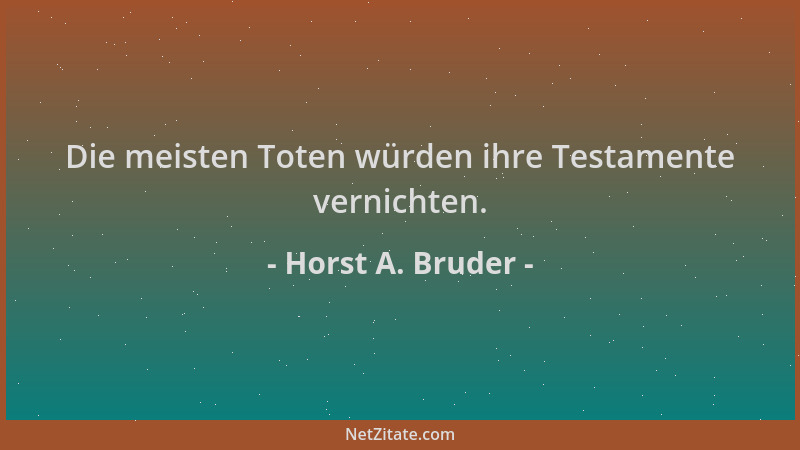 Horst A. Bruder - Die meisten Toten würden ihre Testamente vernichten....