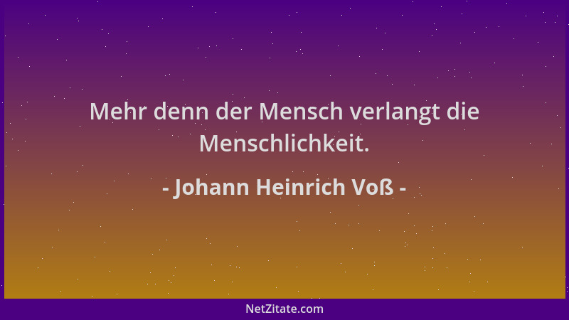 Johann Heinrich Voß - Mehr denn der Mensch verlangt die Menschlichkeit....