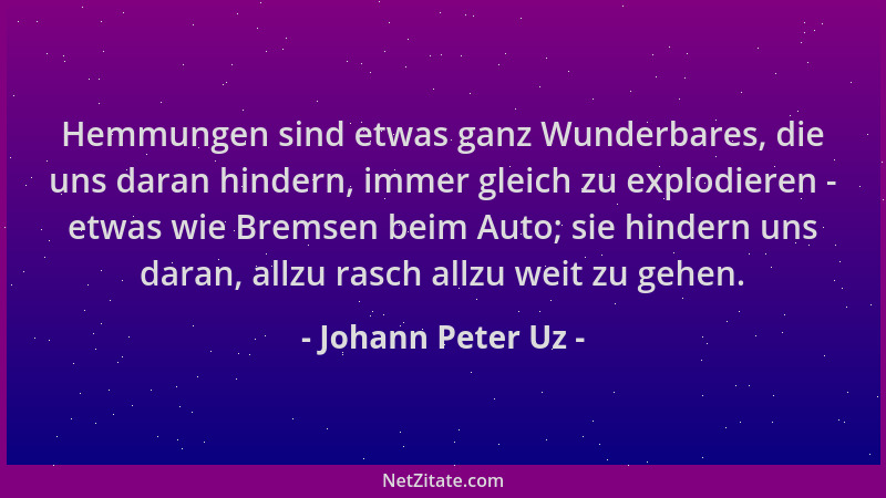 Johann Peter Uz - Hemmungen sind etwas ganz Wunderbares, die uns daran hindern, immer gleich zu explodieren - etwas wie Bre...