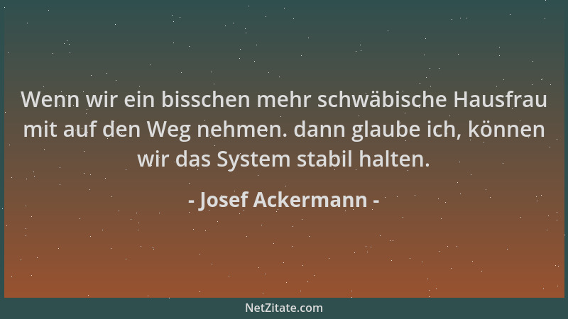 Josef Ackermann - Wenn wir ein bisschen mehr schwäbische Hausfrau mit auf den Weg nehmen. dann glaube ich, können wir das S...