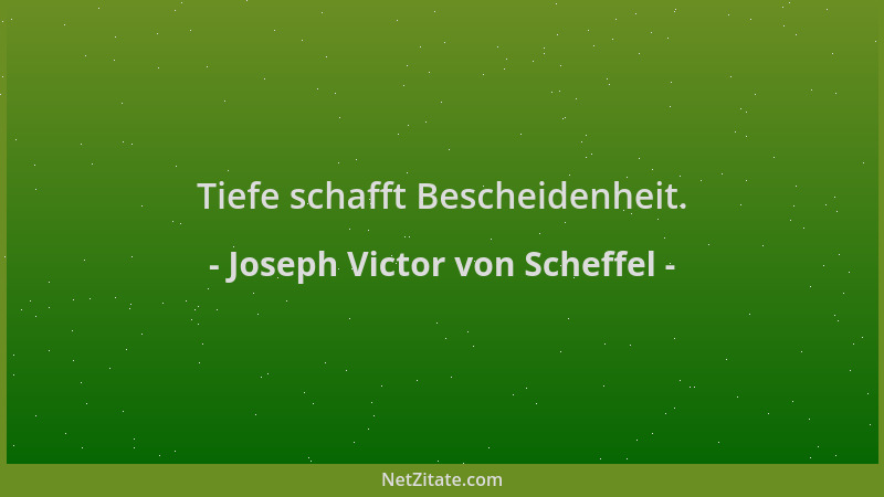 Joseph Victor von Scheffel - Tiefe schafft Bescheidenheit....
