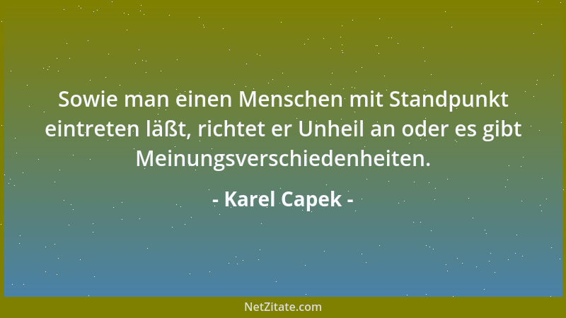 Karel Capek - Sowie man einen Menschen mit Standpunkt eintreten läßt, richtet er Unheil an oder es gibt Meinungsverschieden...